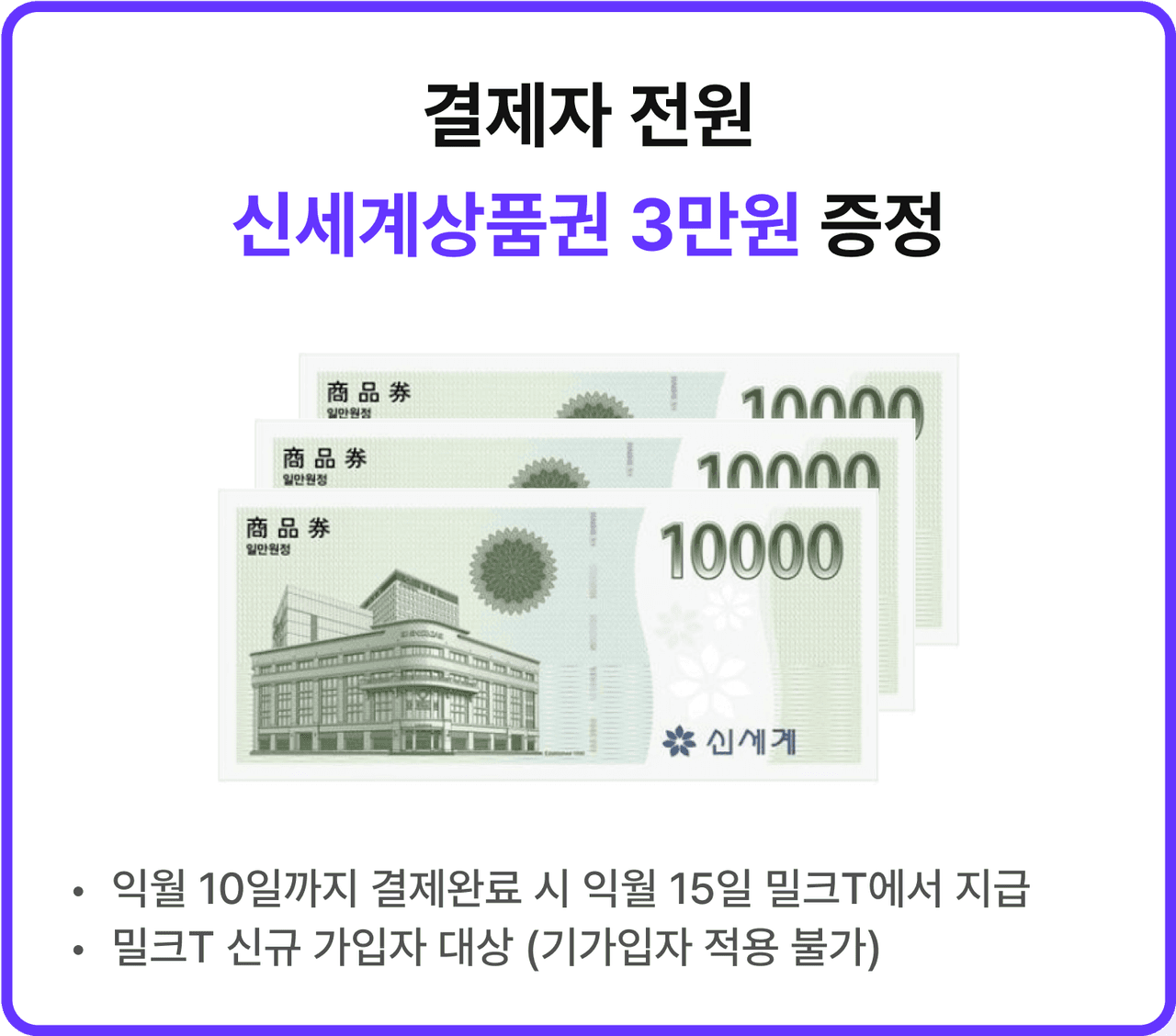 결제자 전원 신세계상품권 3만원 증정 *익월 10일까지 결제완료 시 익월 15일 밀크T에서 지급 *밀크T 신규 가입자 대상 (기가입자 적용 불가)
