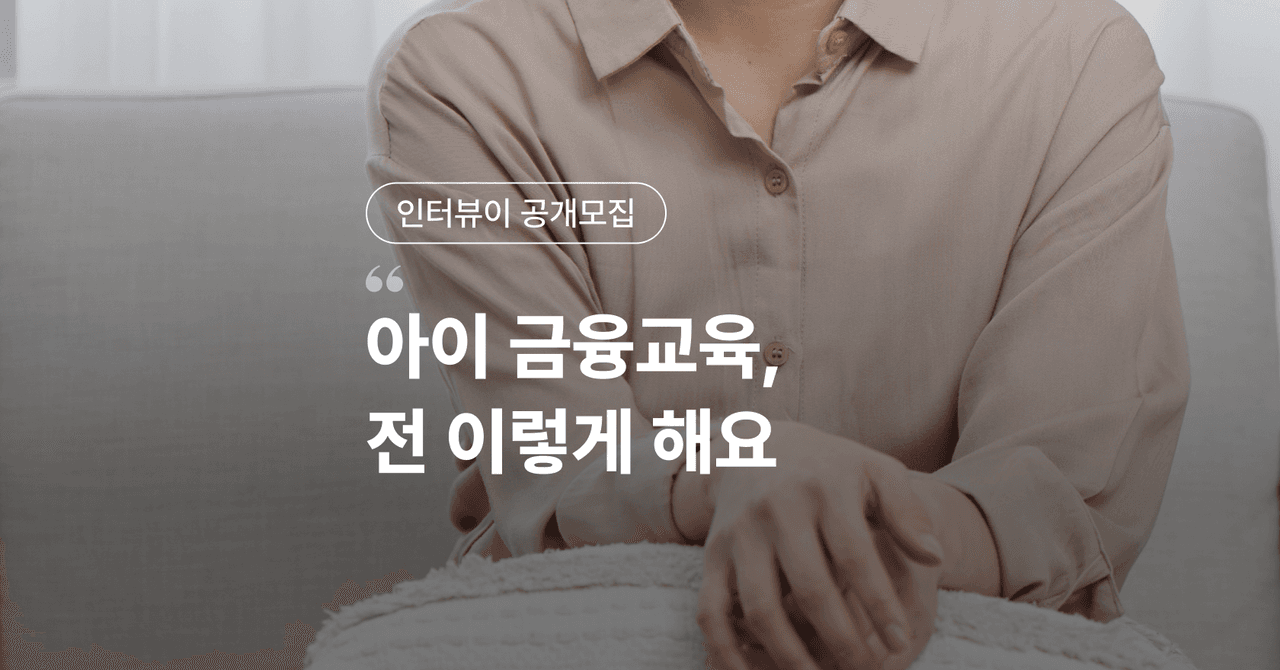 [종료] [인터뷰이 공개모집] "아이 금융교육, 전 이렇게 해요"